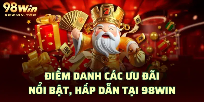 Điểm danh các ưu đãi nổi bật, hấp dẫn tại 98WIN