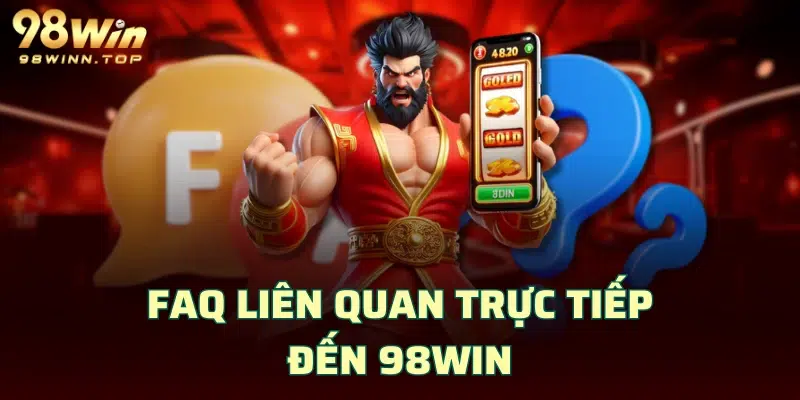 FAQ liên quan trực tiếp đến 98WIN